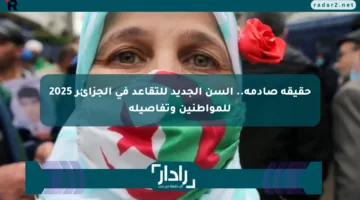 حقيقة صادمة.. السن الجديد للتقاعد في الجزائر 2025 للمواطنين وتفاصيله